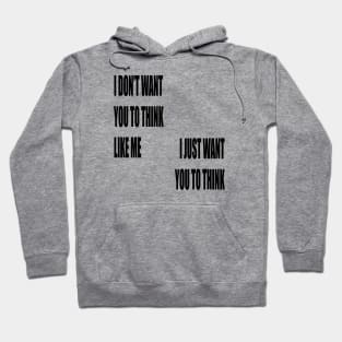 I Don't Want You To Think Like Me I Just Want You To Think Hoodie